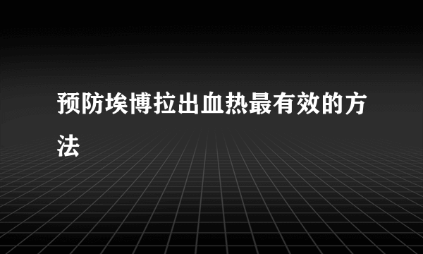 预防埃博拉出血热最有效的方法