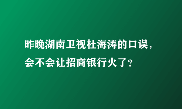 昨晚湖南卫视杜海涛的口误，会不会让招商银行火了？