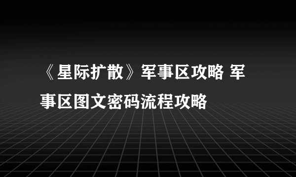 《星际扩散》军事区攻略 军事区图文密码流程攻略