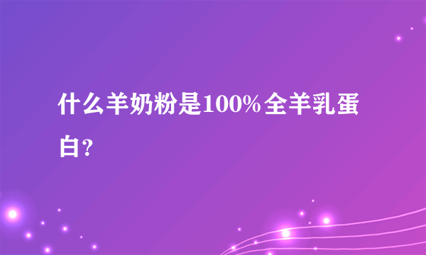 什么羊奶粉是100%全羊乳蛋白？