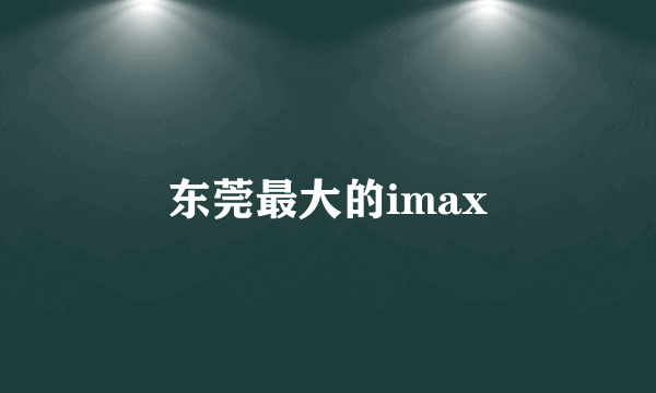 东莞最大的imax