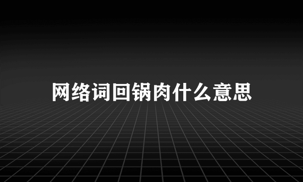 网络词回锅肉什么意思