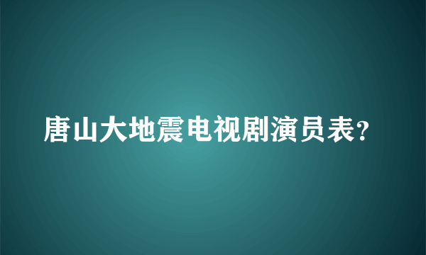 唐山大地震电视剧演员表？