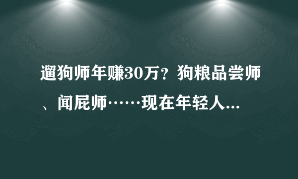 遛狗师年赚30万？狗粮品尝师、闻屁师……现在年轻人的赚钱路子有多野？