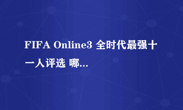 FIFA Online3 全时代最强十一人评选 哪个阵容历史最强