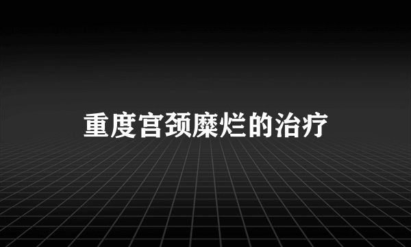 重度宫颈糜烂的治疗