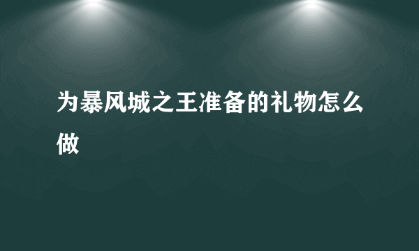 为暴风城之王准备的礼物怎么做