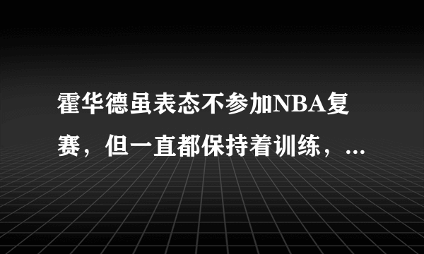 霍华德虽表态不参加NBA复赛，但一直都保持着训练，你怎么看？