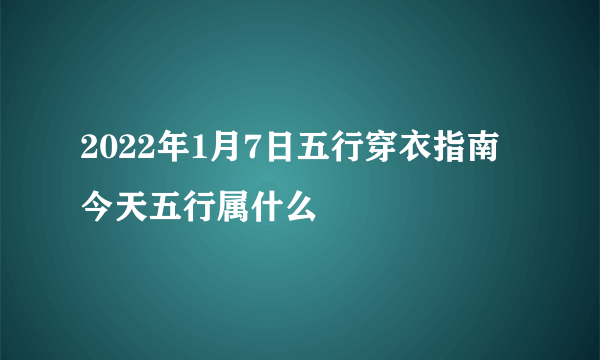 2022年1月7日五行穿衣指南 今天五行属什么