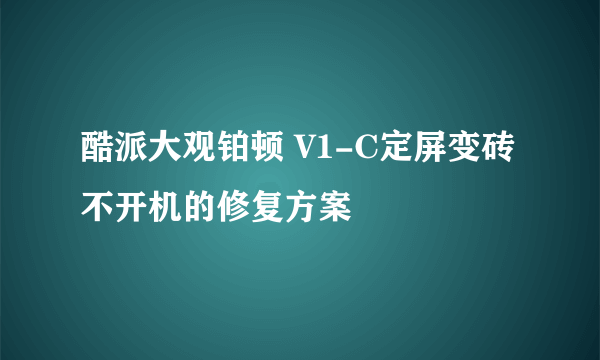 酷派大观铂顿 V1-C定屏变砖不开机的修复方案