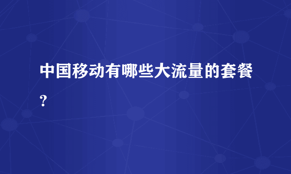 中国移动有哪些大流量的套餐？