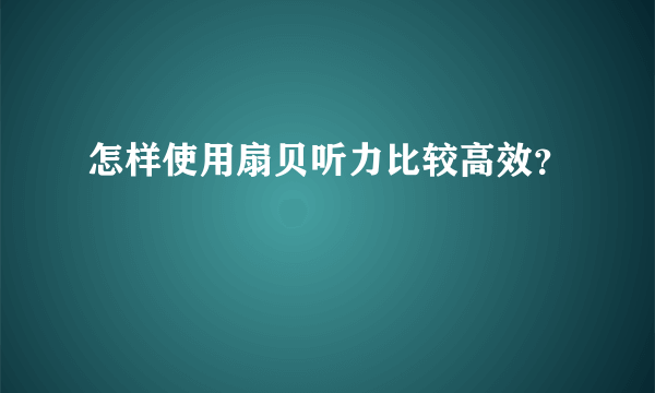 怎样使用扇贝听力比较高效？