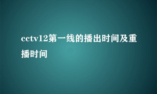 cctv12第一线的播出时间及重播时间