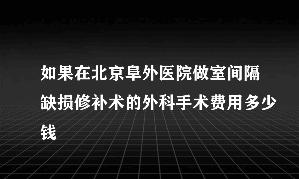 如果在北京阜外医院做室间隔缺损修补术的外科手术费用多少钱