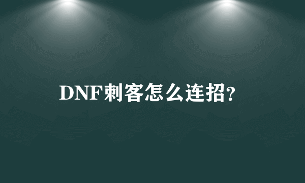 DNF刺客怎么连招？