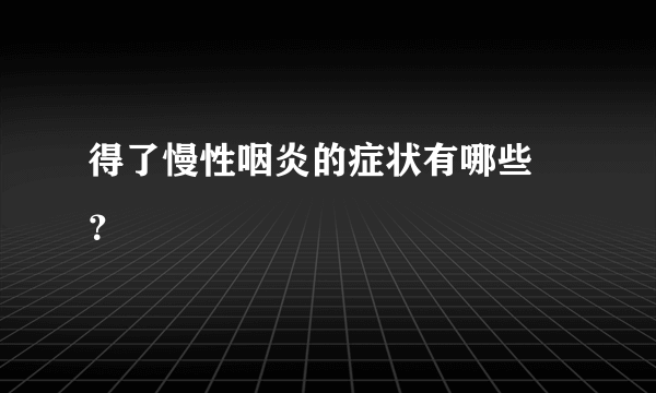 得了慢性咽炎的症状有哪些 ？