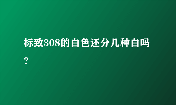 标致308的白色还分几种白吗？