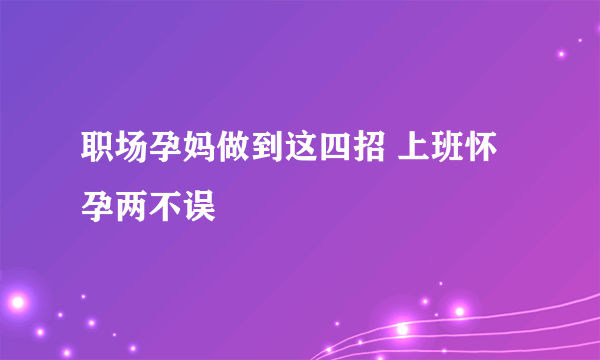 职场孕妈做到这四招 上班怀孕两不误