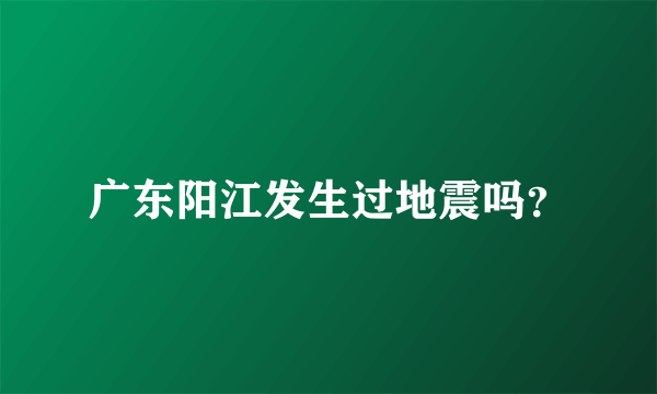 广东阳江发生过地震吗？