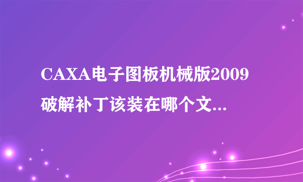 CAXA电子图板机械版2009破解补丁该装在哪个文件夹，越详细越好，谢谢！