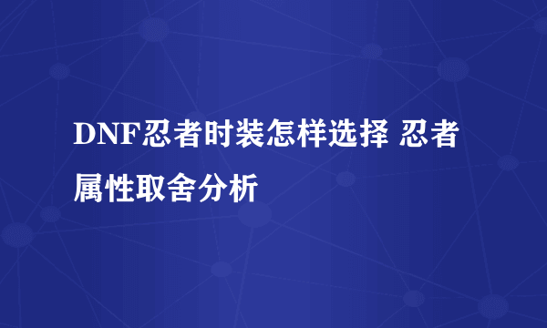 DNF忍者时装怎样选择 忍者属性取舍分析