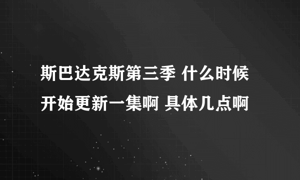 斯巴达克斯第三季 什么时候开始更新一集啊 具体几点啊