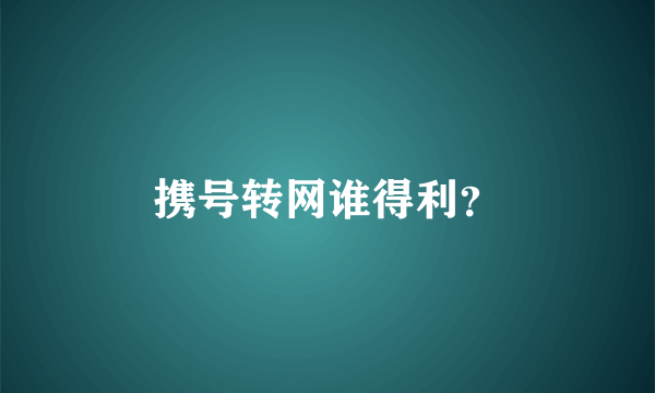 携号转网谁得利？