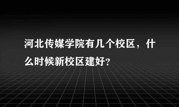 河北传媒学院有几个校区，什么时候新校区建好？