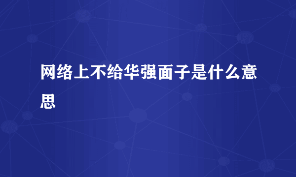 网络上不给华强面子是什么意思