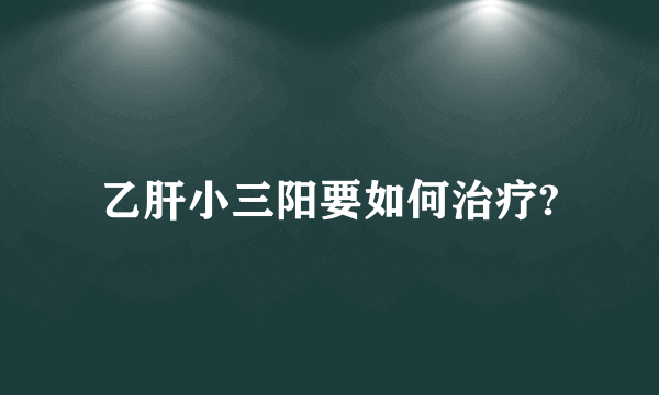 乙肝小三阳要如何治疗?