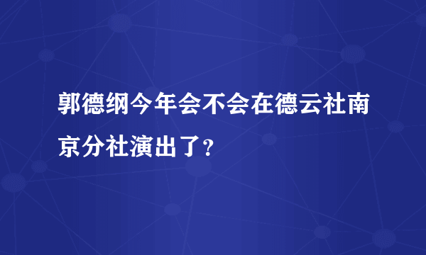 郭德纲今年会不会在德云社南京分社演出了？