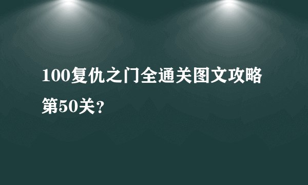 100复仇之门全通关图文攻略第50关？