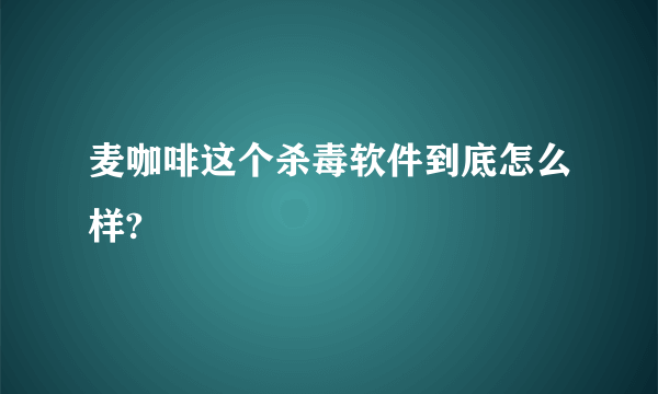 麦咖啡这个杀毒软件到底怎么样?