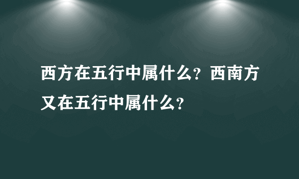 西方在五行中属什么？西南方又在五行中属什么？