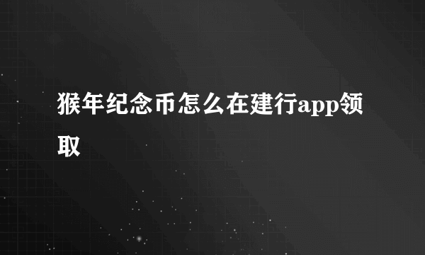 猴年纪念币怎么在建行app领取