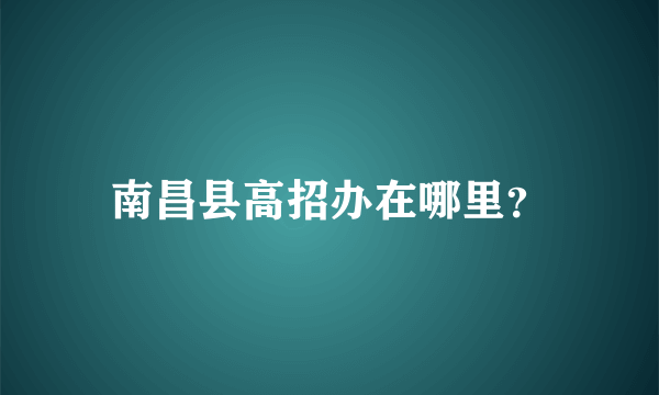 南昌县高招办在哪里？