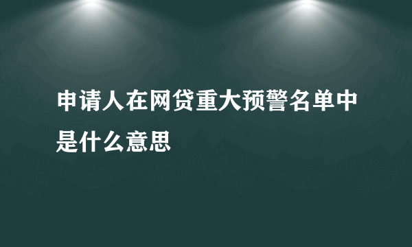 申请人在网贷重大预警名单中是什么意思