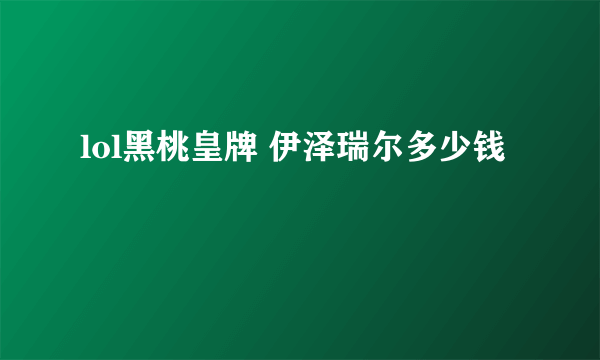 lol黑桃皇牌 伊泽瑞尔多少钱