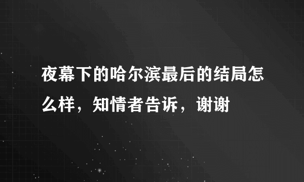 夜幕下的哈尔滨最后的结局怎么样，知情者告诉，谢谢