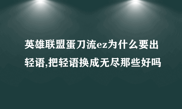 英雄联盟蛋刀流ez为什么要出轻语,把轻语换成无尽那些好吗