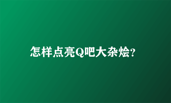 怎样点亮Q吧大杂烩？