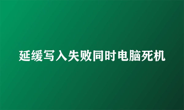 延缓写入失败同时电脑死机