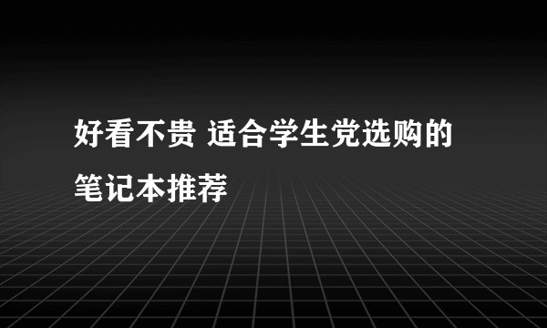 好看不贵 适合学生党选购的笔记本推荐