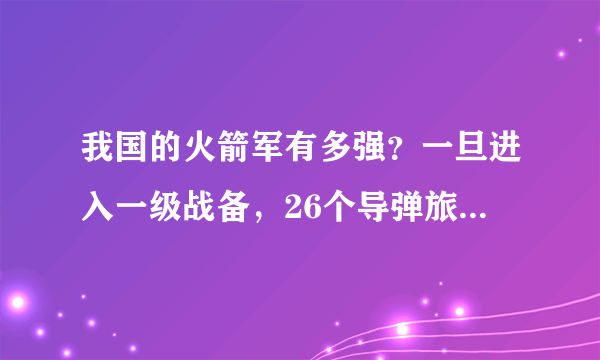 我国的火箭军有多强？一旦进入一级战备，26个导弹旅随时待命