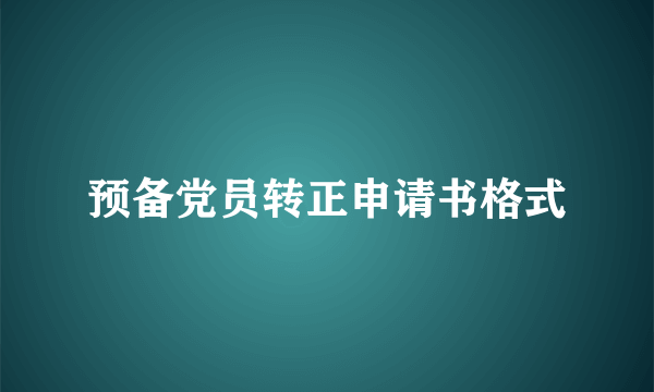 预备党员转正申请书格式