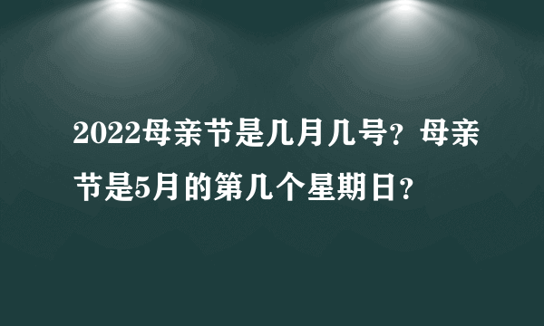 2022母亲节是几月几号？母亲节是5月的第几个星期日？