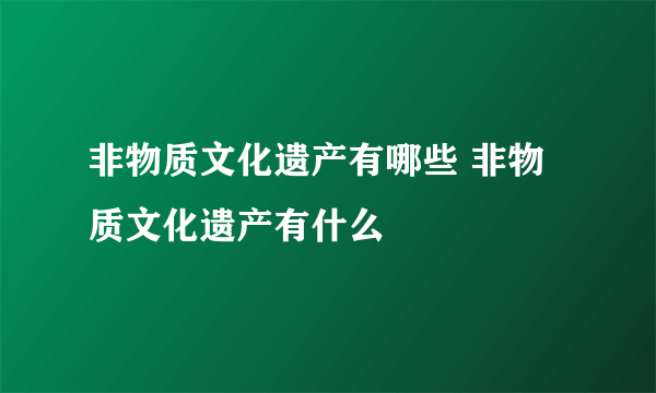 非物质文化遗产有哪些 非物质文化遗产有什么