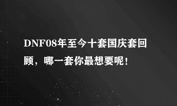 DNF08年至今十套国庆套回顾，哪一套你最想要呢！