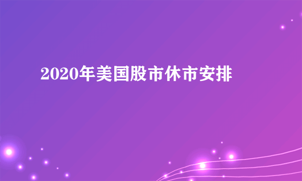 2020年美国股市休市安排

 