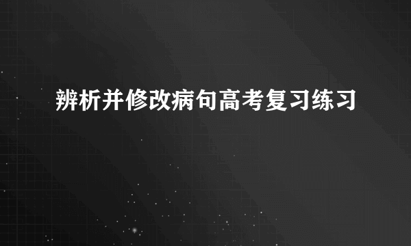 辨析并修改病句高考复习练习